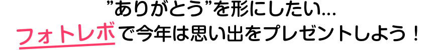 ”ありがとう”を形にしたい…フォトレボで今年は思い出をプレゼントしよう!